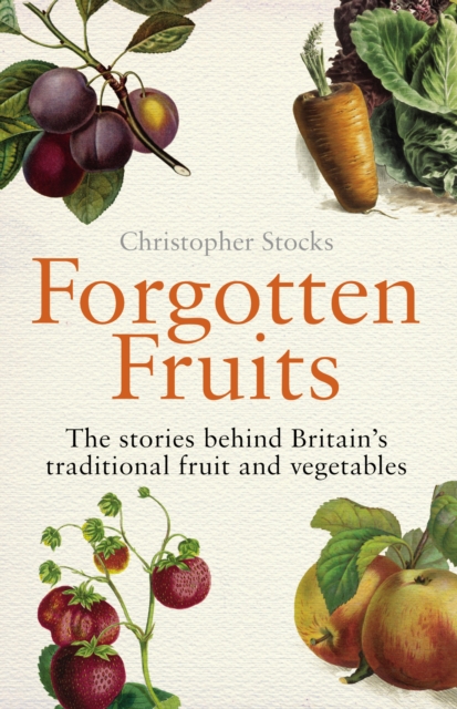 Forgotten Fruits : The stories behind Britain's traditional fruit and vegetables, Paperback / softback Book