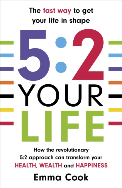 5:2 Your Life : How the revolutionary 5:2 approach can transform your health, your wealth and your happiness, Paperback / softback Book