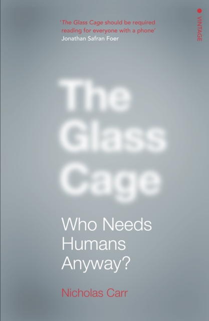 The Glass Cage : Who Needs Humans Anyway, Paperback / softback Book