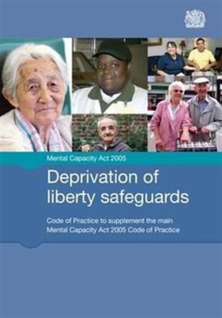 Deprivation of liberty safeguards : code of practice to supplement the main Mental Capacity Act 2005 code of practice, Paperback / softback Book