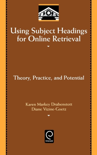 Using Subject Headings for Online Retrieval : Theory, Practice and Potential, Hardback Book