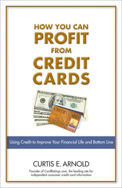 How You Can Profit from Credit Cards : Using Credit to Improve Your Financial Life and Bottom Line, Paperback / softback Book