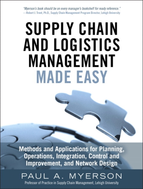 Supply Chain and Logistics Management Made Easy : Methods and Applications for Planning, Operations, Integration, Control and Improvement, and Network Design, Hardback Book