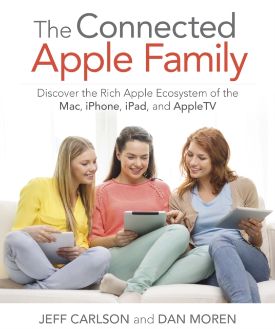 Connected Apple Family, The : Discover the Rich Apple Ecosystem of the Mac, iPhone, iPad, and Apple TV, EPUB eBook