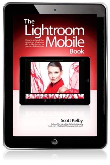 Lightroom Mobile Book, The : How to extend the power of what you do in Lightroom to your mobile devices, EPUB eBook