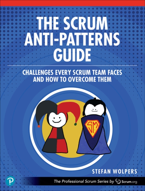 The Scrum Anti-Patterns Guide : Challenges Every Scrum Team Faces and How to Overcome Them, EPUB eBook