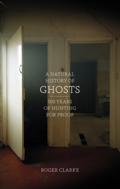 A Natural History of Ghosts : 500 Years of Hunting for Proof, EPUB eBook