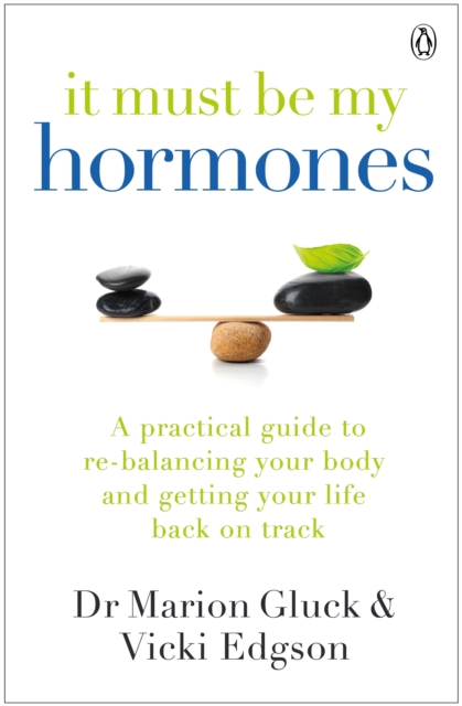 It Must Be My Hormones : A Practical Guide to Re-balancing your Body and Getting your Life Back on Track, EPUB eBook