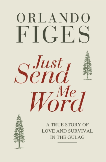 Just Send Me Word : A True Story of Love and Survival in the Gulag, EPUB eBook