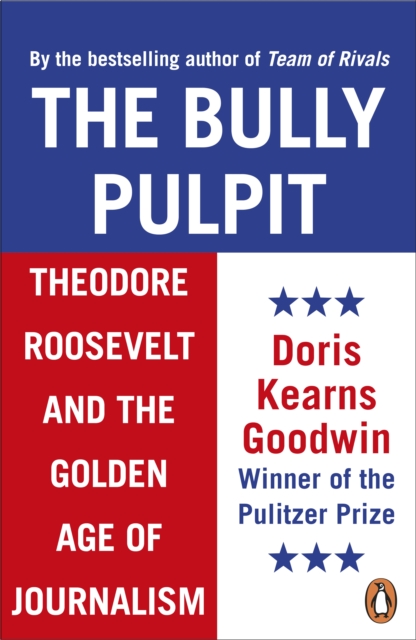 The Bully Pulpit : Theodore Roosevelt and the Golden Age of Journalism, EPUB eBook