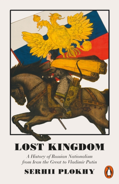 Lost Kingdom : A History of Russian Nationalism from Ivan the Great to Vladimir Putin, Paperback / softback Book