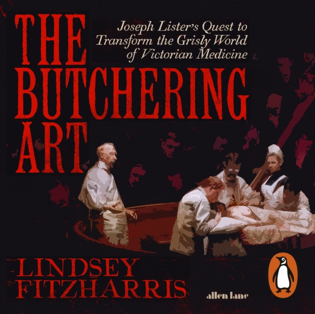 The Butchering Art : Joseph Lister's Quest to Transform the Grisly World of Victorian Medicine, eAudiobook MP3 eaudioBook