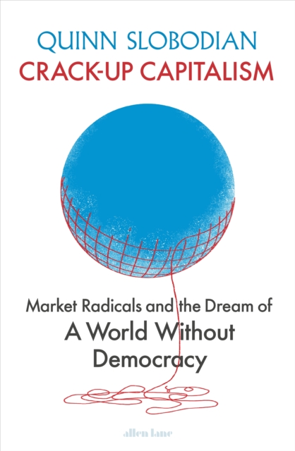 Crack-Up Capitalism : Market Radicals and the Dream of a World Without Democracy, EPUB eBook