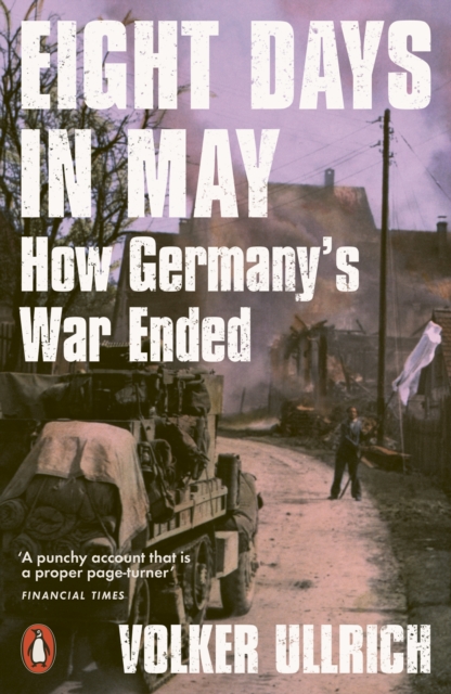 Eight Days in May : How Germany's War Ended, Paperback / softback Book