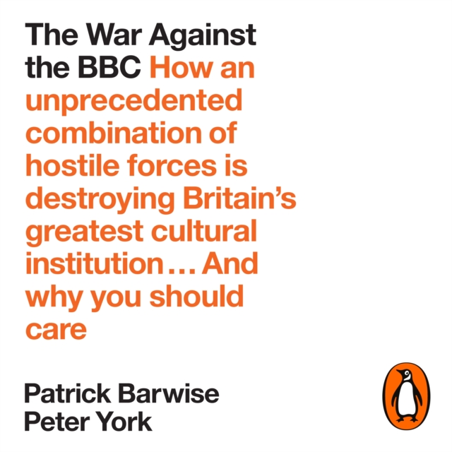 The War Against the BBC : How an Unprecedented Combination of Hostile Forces Is Destroying Britain's Greatest Cultural Institution... And Why You Should Care, eAudiobook MP3 eaudioBook
