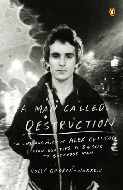 A Man Called Destruction : The Life and Music of Alex Chilton, From Box Tops to Big Star to Backdoor Man, Paperback / softback Book