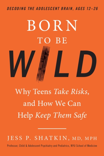 Born to Be Wild : Why Teens and Tweens Take Risks, and How We Can Help Keep Them Safe, Hardback Book