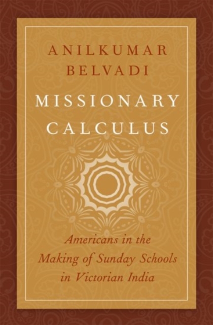 Missionary Calculus : Americans in the Making of Sunday Schools in Victorian India, Hardback Book