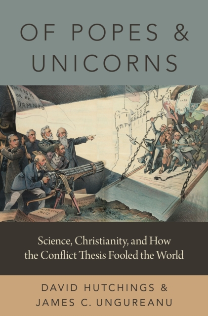 Of Popes and Unicorns : Science, Christianity, and How the Conflict Thesis Fooled the World, PDF eBook
