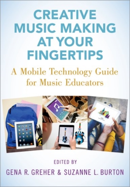 Creative Music Making at Your Fingertips : A Mobile Technology Guide for Music Educators, Paperback / softback Book