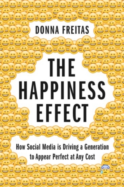 The Happiness Effect : How Social Media is Driving a Generation to Appear Perfect at Any Cost, Hardback Book