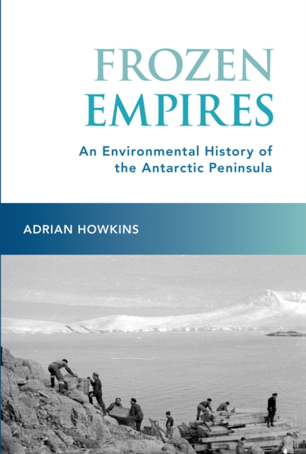 Frozen Empires : An Environmental History of the Antarctic Peninsula, PDF eBook