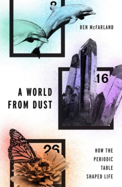 A World From Dust : How the Periodic Table Shaped Life, Hardback Book