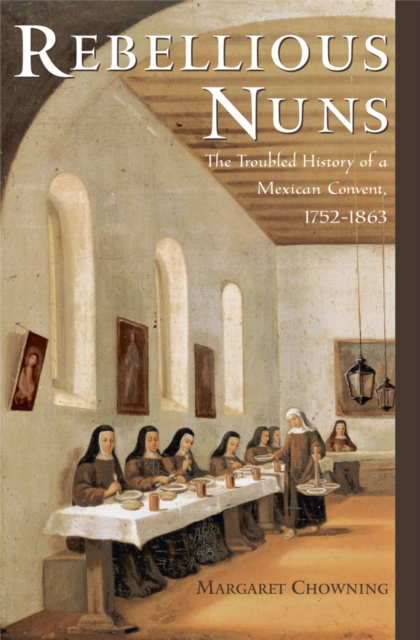 Rebellious Nuns : The Troubled History of a Mexican Convent, 1752-1863, EPUB eBook