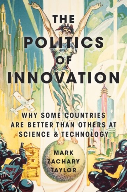 The Politics of Innovation : Why Some Countries Are Better Than Others at Science and Technology, Paperback / softback Book