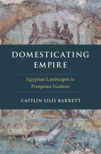 Domesticating Empire : Egyptian Landscapes in Pompeian Gardens, Hardback Book