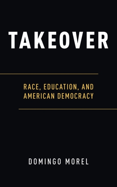 Takeover : Race, Education, and American Democracy, Hardback Book