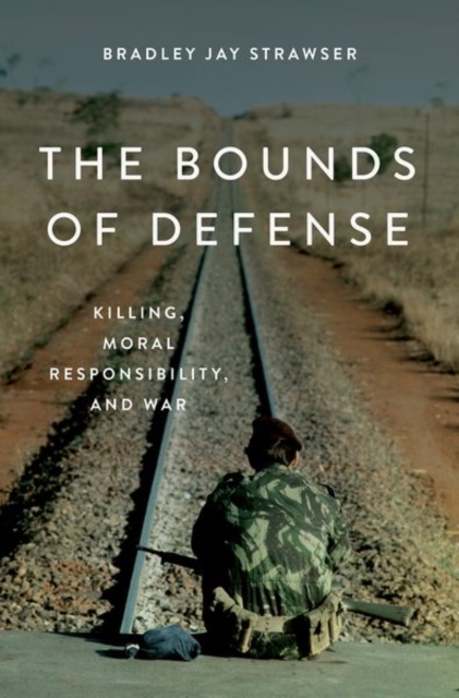The Bounds of Defense : Killing, Moral Responsibility, and War, Hardback Book