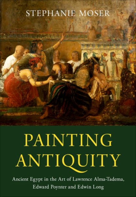 Painting Antiquity : Ancient Egypt in the Art of Lawrence Alma-Tadema, Edward Poynter and Edwin Long, Hardback Book
