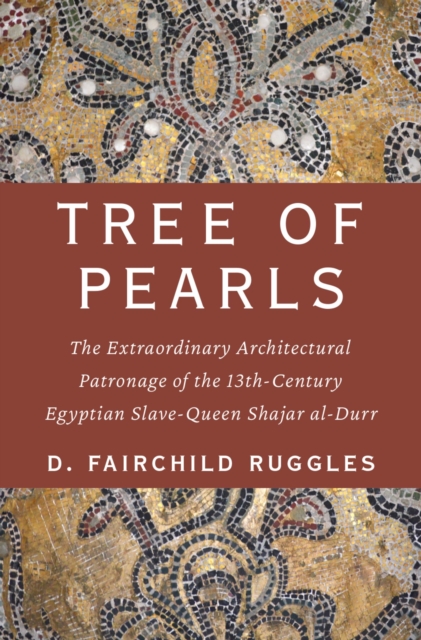 Tree of Pearls : The Extraordinary Architectural Patronage of the 13th-Century Egyptian Slave-Queen Shajar al-Durr, EPUB eBook