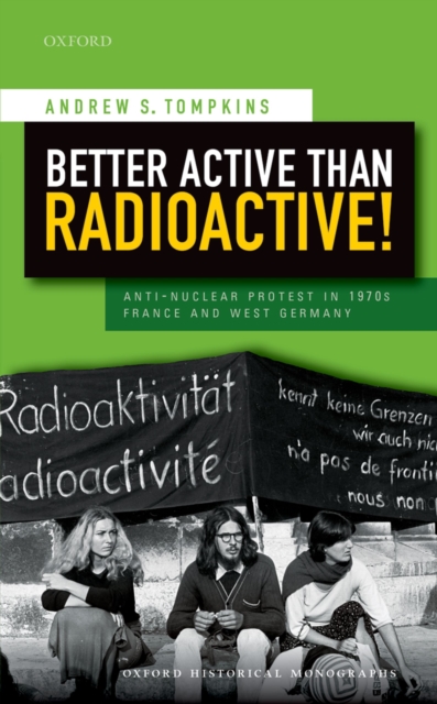 Better Active than Radioactive! : Anti-Nuclear Protest in 1970s France and West Germany, PDF eBook