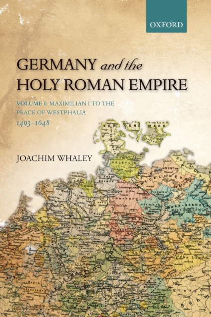 Germany and the Holy Roman Empire : Volume I: Maximilian I to the Peace of Westphalia, 1493-1648, EPUB eBook