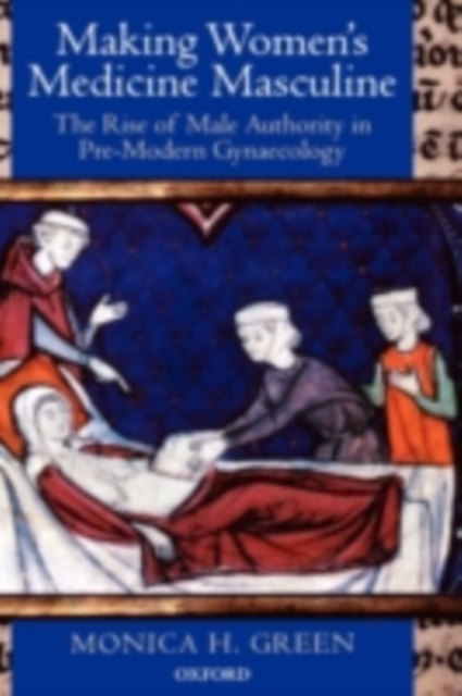 Making Women's Medicine Masculine : The Rise of Male Authority in Pre-Modern Gynaecology, PDF eBook