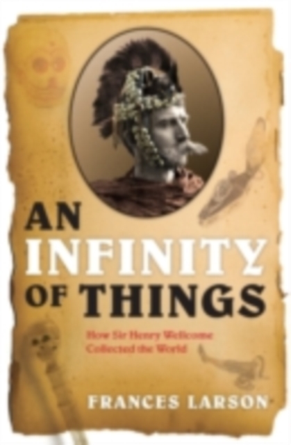 An Infinity of Things : How Sir Henry Wellcome Collected the World, PDF eBook