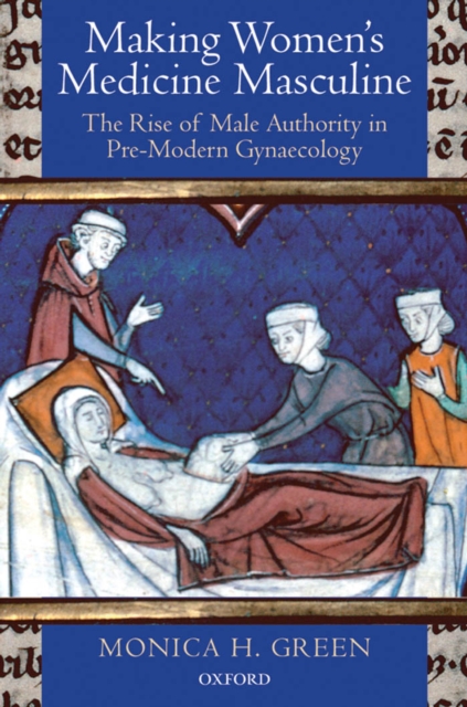 Making Women's Medicine Masculine : The Rise of Male Authority in Pre-Modern Gynaecology, EPUB eBook