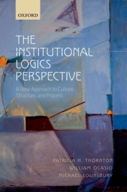 The Institutional Logics Perspective : A New Approach to Culture, Structure, and Process, PDF eBook