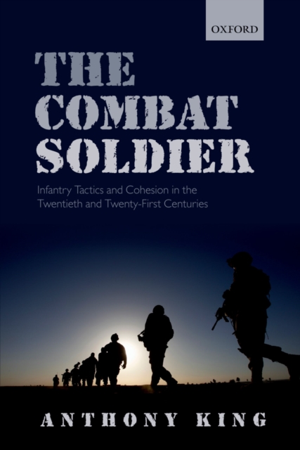 The Combat Soldier : Infantry Tactics and Cohesion in the Twentieth and Twenty-First Centuries, PDF eBook