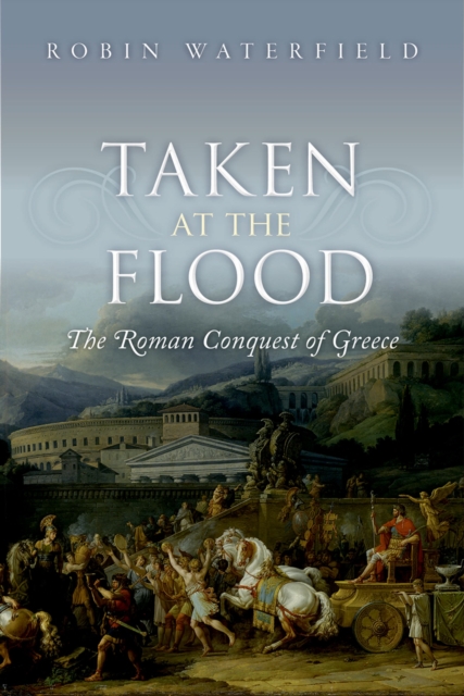 Taken at the Flood : The Roman Conquest of Greece, PDF eBook