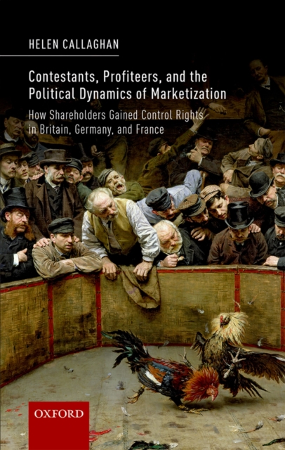 Contestants, Profiteers, and the Political Dynamics of Marketization : How Shareholders gained Control Rights in Britain, Germany, and France, PDF eBook