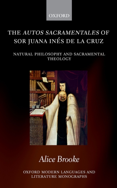 The autos sacramentales of Sor Juana Ines de la Cruz : Natural Philosophy and Sacramental Theology, PDF eBook