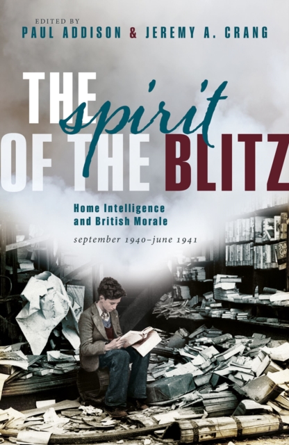 The Spirit of the Blitz : Home Intelligence and British Morale, September 1940 - June 1941, EPUB eBook
