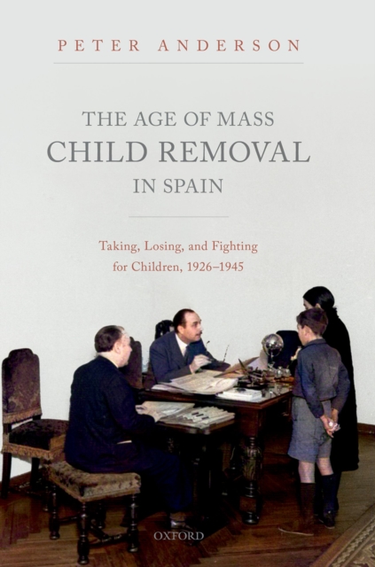 The Age of Mass Child Removal in Spain : Taking, Losing, and Fighting for Children, 1926-1945, EPUB eBook