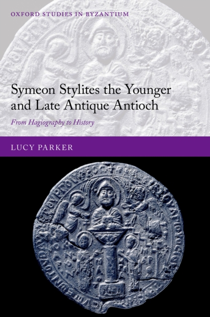 Symeon Stylites the Younger and Late Antique Antioch : From Hagiography to History, PDF eBook
