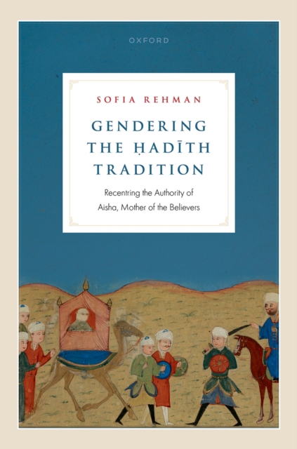 Gendering the ?ad?th Tradition : Recentring the Authority of Aisha, Mother of the Believers, EPUB eBook