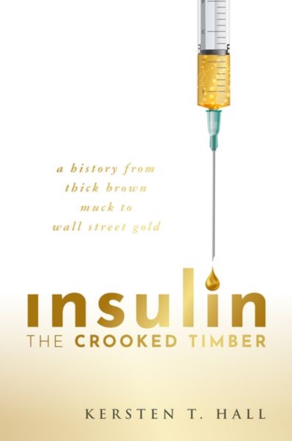 Insulin - The Crooked Timber : A History from Thick Brown Muck to Wall Street Gold, Hardback Book