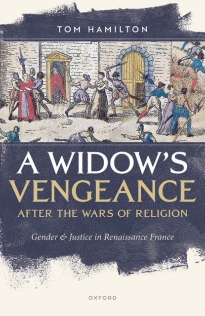 A Widow's Vengeance after the Wars of Religion : Gender and Justice in Renaissance France, Hardback Book